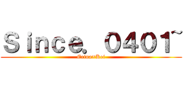 Ｓｉｎｃｅ．０４０１~ (Erina×Kei)