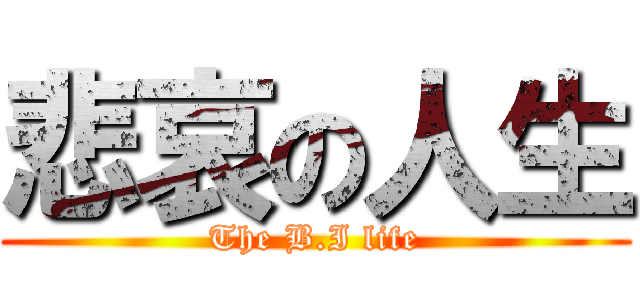 悲哀の人生 (The B.I life)