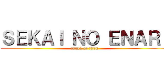 ＳＥＫＡＩ ＮＯ ＥＮＡＲＩ (attack on titan)