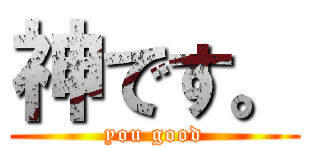 神です。 (you good)