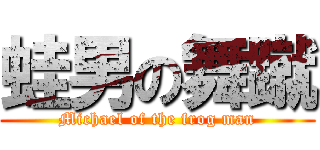 蛙男の舞蹴 (Michael of the frog man)