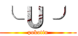 ╰ Ｕ ╯ (pokotin)