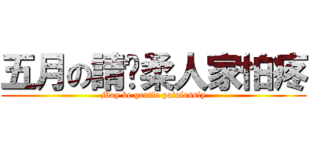 五月の請溫柔人家怕疼 (May be gentle painlessly)