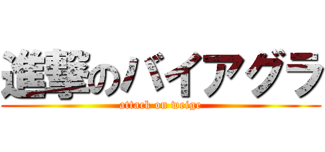 進撃のバイアグラ (attack on weige)