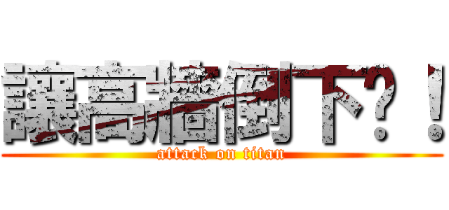 讓高牆倒下吧！ (attack on titan)