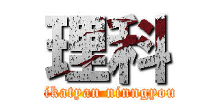 理科 (rikatyan ninngyou)
