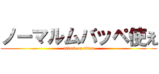 ノーマルムバッペ使え (attack on titan)