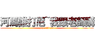 河馬誰打尼~我跟老師講 (yap,I hit you)