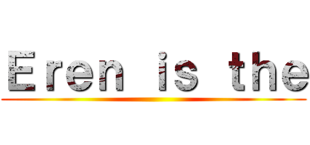 Ｅｒｅｎ ｉｓ ｔｈｅ ()
