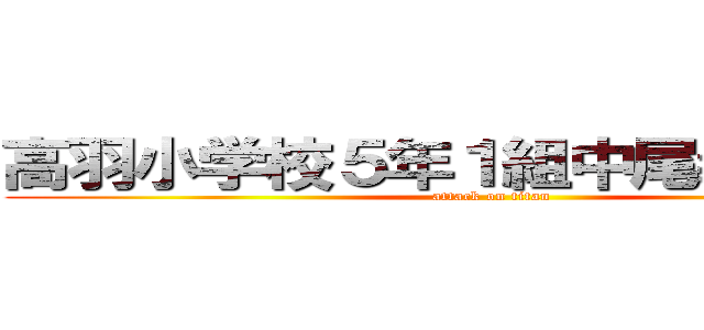 高羽小学校５年１組中尾義人でーす (attack on titan)