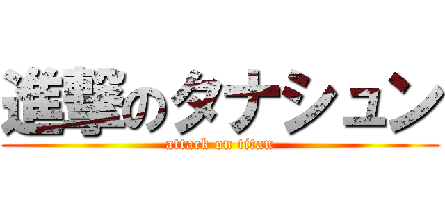 進撃のタナシュン (attack on titan)