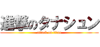 進撃のタナシュン (attack on titan)