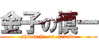 金子の慎一 (shininchi  on  kaneko)