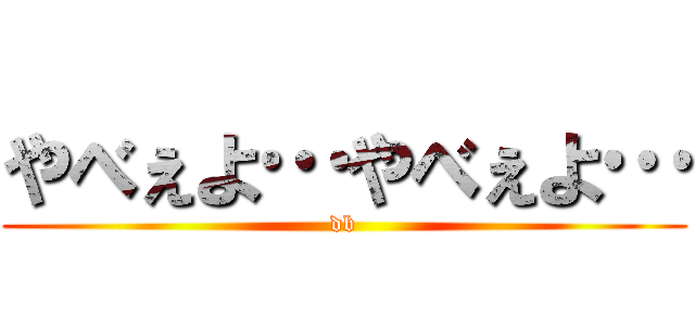 やべぇよ…やべぇよ… (db)