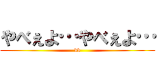 やべぇよ…やべぇよ… (db)