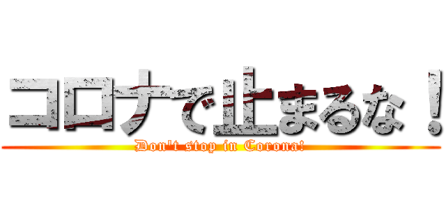 コロナで止まるな！ (Don't stop in Corona!)