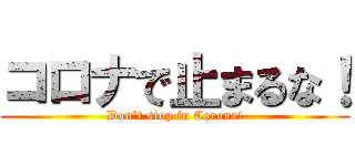 コロナで止まるな！ (Don't stop in Corona!)