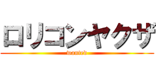 ロリコンヤクザ (wanted)