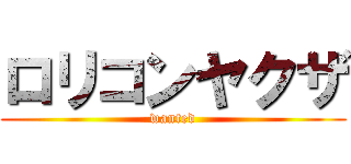 ロリコンヤクザ (wanted)