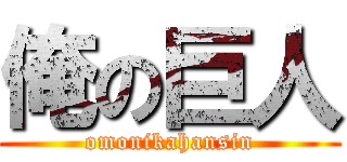 俺の巨人 (omonikahansin)