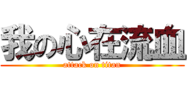 我の心在流血 (attack on titan)
