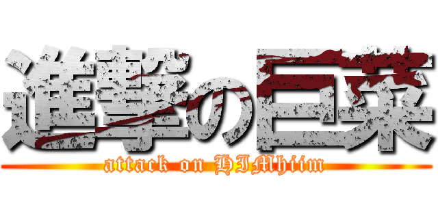 進撃の巨菜 (attack on HIMhiim)