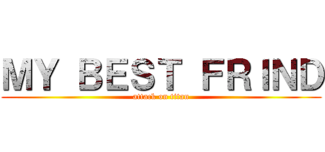 ＭＹ ＢＥＳＴ ＦＲＩＮＤ (attack on titan)