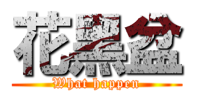 花黑盆 (What happen)