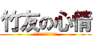 竹友の心情 (もう、弄らないでっ！！)