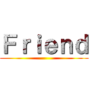 Ｆｒｉｅｎｄ ()