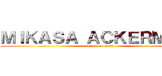 ＭＩＫＡＳＡ ＡＣＫＥＲＭＡＮ  (attack on titan)