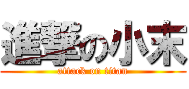 進撃の小末 (attack on titan)