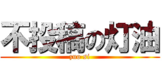 不投稿の灯油 (zuo si)
