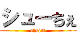 シューちぇ (shojae)