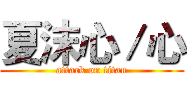 夏沫心／心 (attack on titan)