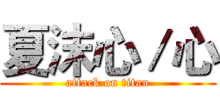 夏沫心／心 (attack on titan)