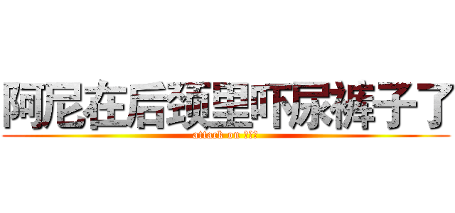 阿尼在后颈里吓尿裤子了 (attack on 一米六)