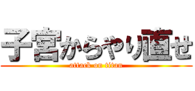 子宮からやり直せ (attack on titan)