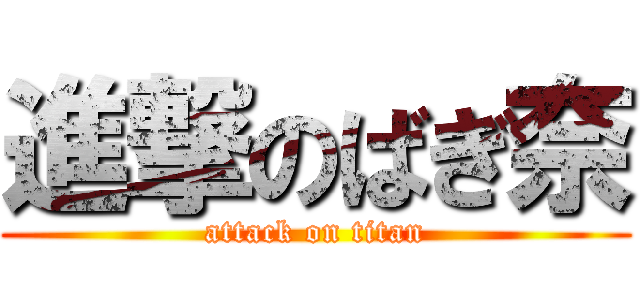 進撃のばぎ奈 (attack on titan)