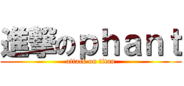 進撃のｐｈａｎｔ (attack on titan)
