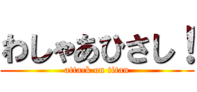 わしゃあひさし！ (attack on titan)