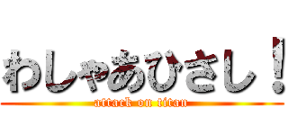 わしゃあひさし！ (attack on titan)