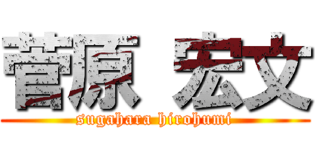 菅原 宏文 (sugahara hirohumi)