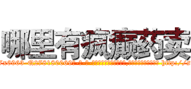 哪里有疯癫药卖 (哪里有疯癫药卖【电-186x2687x6963-Q278180069元-吉-药-业】我们做的是长期生意,靠的是老客户长期支持 http://sngk.net/I5IgHJ
)