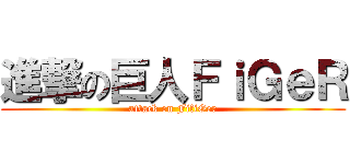 進撃の巨人ＦｉＧｅＲ (attack on FifiGer)