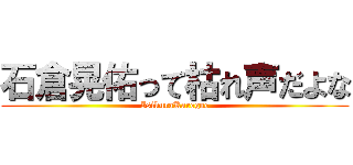 石倉晃佑って枯れ声だよな (IsikuraKaregoe)