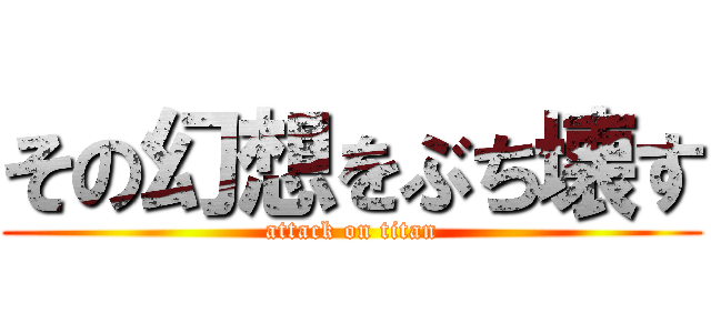 その幻想をぶち壊す (attack on titan)