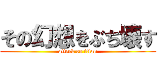 その幻想をぶち壊す (attack on titan)
