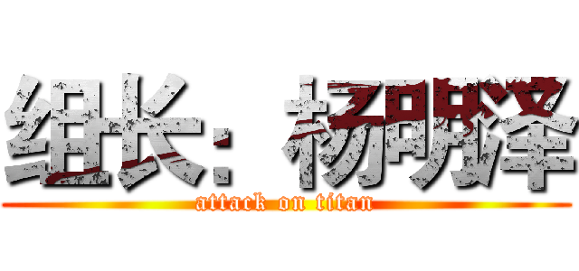 组长：杨明泽 (attack on titan)
