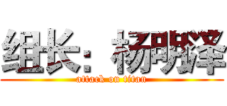 组长：杨明泽 (attack on titan)